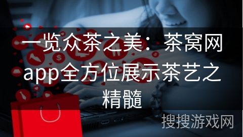 一览众茶之美：茶窝网app全方位展示茶艺之精髓