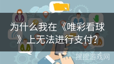 为什么我在《唯彩看球》上无法进行支付? 为什么我在《唯彩看球》上无法进行支付?