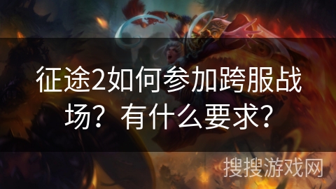 征途2如何参加跨服战场？有什么要求？
