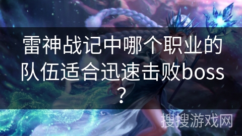 雷神战记中哪个职业的队伍适合迅速击败boss? 雷神战记中哪个职业的队伍适合迅速击败boss?