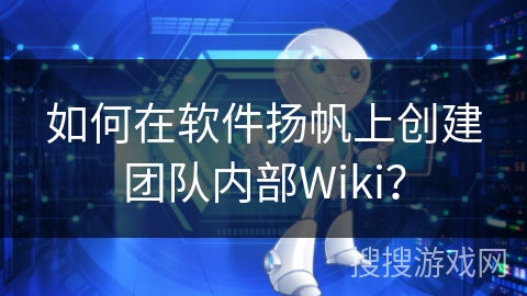 如何在软件扬帆上创建团队内部Wiki? 如何在软件扬帆上创建团队内部Wiki?