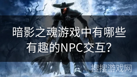 暗影之魂游戏中有哪些有趣的NPC交互？