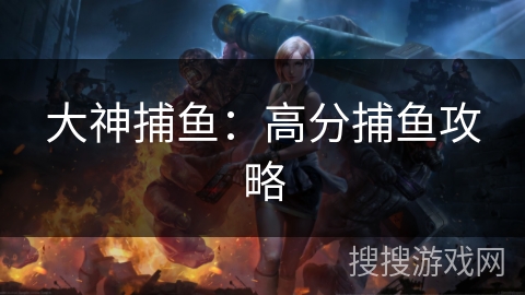 大神捕鱼:高分捕鱼攻略 大神捕鱼:高分捕鱼攻略