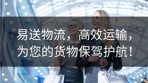 易送物流，高效运输，为您的货物保驾护航！