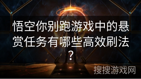 悟空你别跑游戏中的悬赏任务有哪些高效刷法？