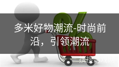 多米好物潮流-时尚前沿，引领潮流