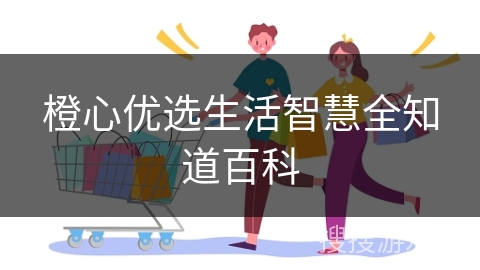 橙心优选生活智慧全知道百科