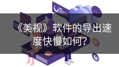 《美视》软件的导出速度快慢如何？