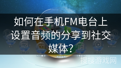 如何在手机FM电台上设置音频的分享到社交媒体? 如何在手机FM电台上设置音频的分享到社交媒体?