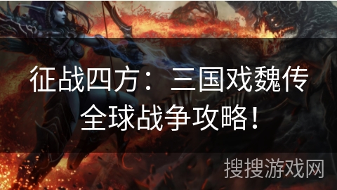 征战四方：三国戏魏传全球战争攻略！