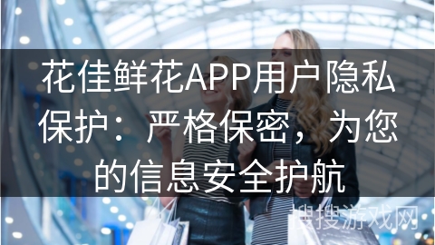 花佳鲜花APP用户隐私保护：严格保密，为您的信息安全护航