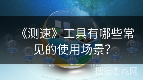 《测速》工具有哪些常见的使用场景？