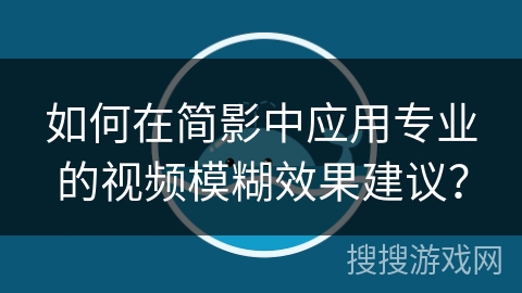 如何在简影中应用专业的视频模糊效果建议？