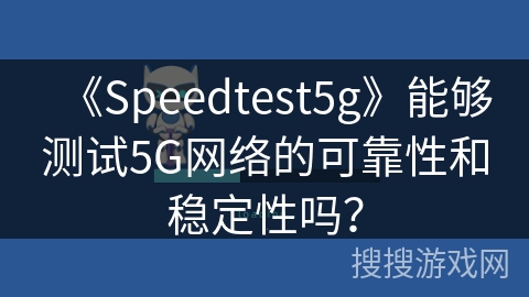 《Speedtest5g》能够测试5G网络的可靠性和稳定性吗？