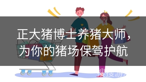 正大猪博士养猪大师,为你的猪场保驾护航