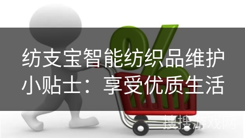纺支宝智能纺织品维护小贴士:享受优质生活