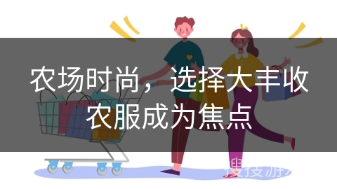 农场时尚,选择大丰收农服成为焦点