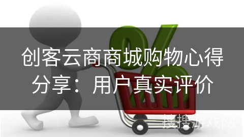 创客云商商城购物心得分享:用户真实评价