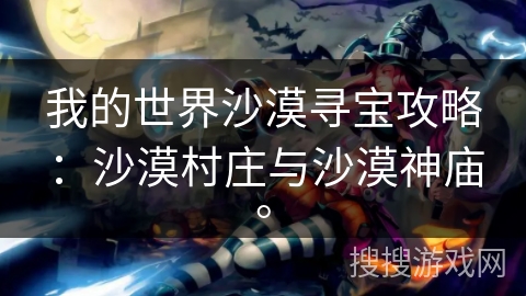 我的世界沙漠寻宝攻略:沙漠村庄与沙漠神庙。 我的世界沙漠寻宝攻略:沙漠村庄与沙漠神庙。