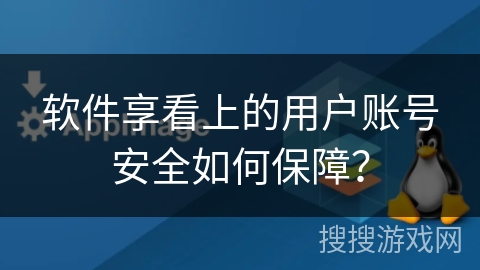 软件享看上的用户账号安全如何保障? 软件享看上的用户账号安全如何保障?