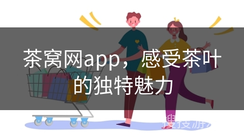 茶窝网app,感受茶叶的独特魅力