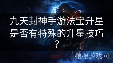 九天封神手游法宝升星是否有特殊的升星技巧？