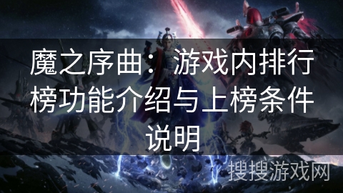 魔之序曲:游戏内排行榜功能介绍与上榜条件说明 魔之序曲:游戏内排行榜功能介绍与上榜条件说明