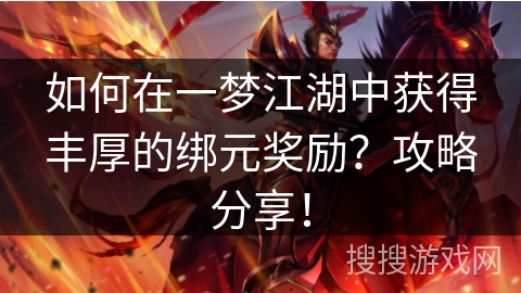 如何在一梦江湖中获得丰厚的绑元奖励?攻略分享! 如何在一梦江湖中获得丰厚的绑元奖励?攻略分享!