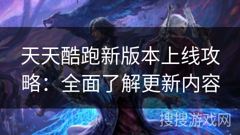 天天酷跑新版本上线攻略:全面了解更新内容 天天酷跑新版本上线攻略:全面了解更新内容