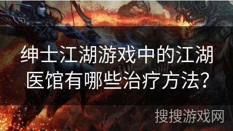 绅士江湖游戏中的江湖医馆有哪些治疗方法？