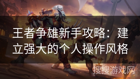王者争雄新手攻略：建立强大的个人操作风格