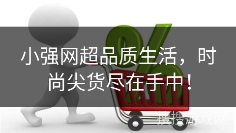 小强网超品质生活,时尚尖货尽在手中!