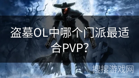 盗墓OL中哪个门派最适合PVP? 盗墓OL中哪个门派最适合PVP?