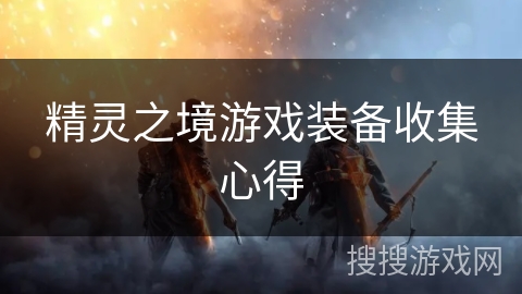 精灵之境游戏装备收集心得 精灵之境游戏装备收集心得