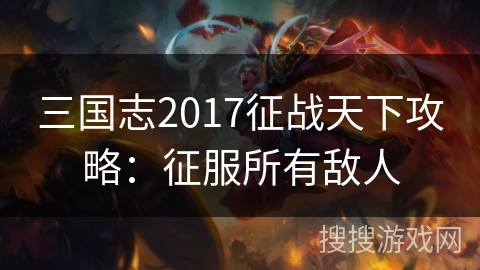 三国志2017征战天下攻略:征服所有敌人 三国志2017征战天下攻略:征服所有敌人