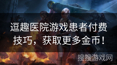 逗趣医院游戏患者付费技巧,获取更多金币! 逗趣医院游戏患者付费技巧,获取更多金币!