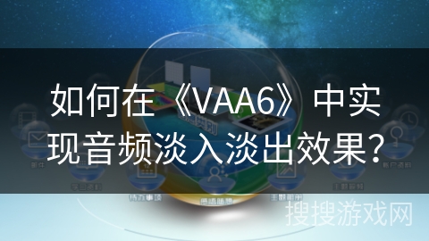 如何在《VAA6》中实现音频淡入淡出效果？