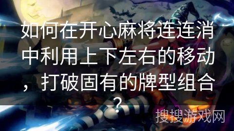 如何在开心麻将连连消中利用上下左右的移动，打破固有的牌型组合？