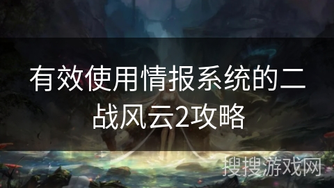 有效使用情报系统的二战风云2攻略 有效使用情报系统的二战风云2攻略