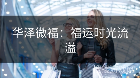 华泽微福:福运时光流溢