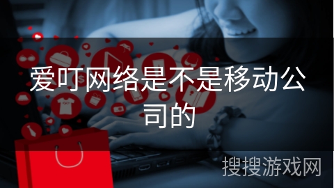 爱叮网络是不是移动公司的
