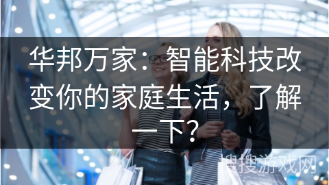 华邦万家:智能科技改变你的家庭生活,了解一下?