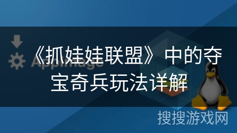 《抓娃娃联盟》中的夺宝奇兵玩法详解 《抓娃娃联盟》中的夺宝奇兵玩法详解