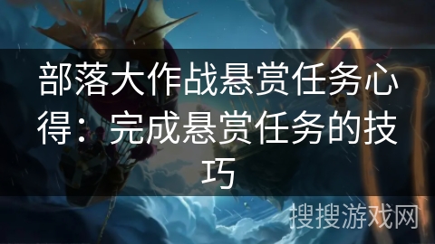 部落大作战悬赏任务心得:完成悬赏任务的技巧 部落大作战悬赏任务心得:完成悬赏任务的技巧