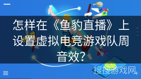 怎样在《鱼豹直播》上设置虚拟电竞游戏队周音效? 怎样在《鱼豹直播》上设置虚拟电竞游戏队周音效?