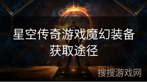 星空传奇游戏魔幻装备获取途径 星空传奇游戏魔幻装备获取途径