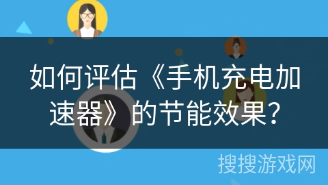 如何评估《手机充电加速器》的节能效果？