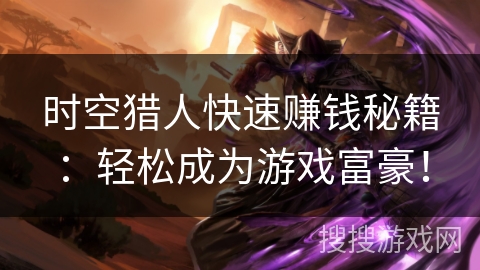 时空猎人快速赚钱秘籍:轻松成为游戏富豪! 时空猎人快速赚钱秘籍:轻松成为游戏富豪!