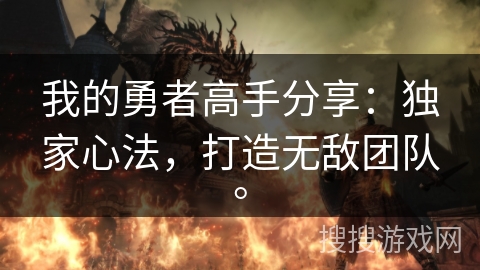 我的勇者高手分享:独家心法,打造无敌团队。 我的勇者高手分享:独家心法,打造无敌团队。