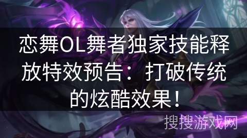 恋舞OL舞者独家技能释放特效预告：打破传统的炫酷效果！